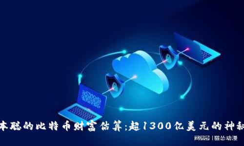 : 中本聪的比特币财富估算：超1300亿美元的神秘身影