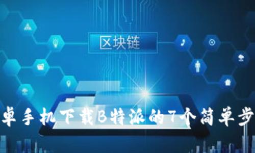 安卓手机下载B特派的7个简单步骤