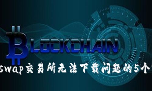 解决Uniswap交易所无法下载问题的5个实用方法