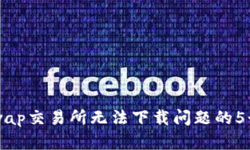 解决Uniswap交易所无法下载问题的5个实用方法