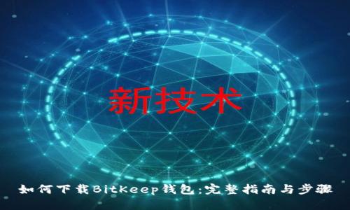 如何下载BitKeep钱包：完整指南与步骤