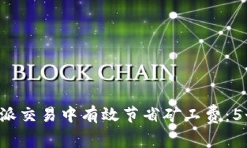 如何在B特派交易中有效节省矿工费：5个实用建议