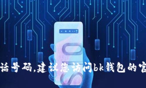 抱歉，我无法提供bk钱包的官方电话号码。建议您访问bk钱包的官方网站或联系客服获取具体信息。