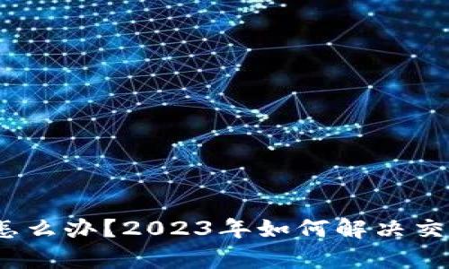 比特派没有一件买卖怎么办？2023年如何解决交易问题的5个有效方法