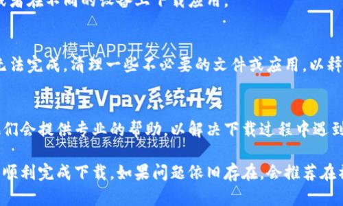 如果你在尝试下载B特派（Bte）时遇到问题，这里有一些可能的解决方法和建议。

1. 检查网络连接
首先，确保你的网络连接正常。如果网络不稳定，可能会导致下载失败。可以尝试重启路由器或更换网络，比如切换到手机数据。

2. 确认下载地址
有时候下载链接可能已经失效，确认你获取的下载链接是否是官方网站或可信的来源。如果是通过第三方网站下载，建议你访问B特派的官方网站查找最新的下载链接。

3. 检查设备兼容性
确保你的设备系统满足B特派的最低要求。有些应用可能不支持老旧的操作系统或特定类型的设备，查看应用的官方网站或应用商店页面上的要求，以确保你的设备可以运行该应用。

4. 关闭防火墙和杀毒软件
有时防火墙或者杀毒软件会误将下载的文件识别为安全威胁并阻止下载。你可以尝试暂时关闭这些安全软件，然后再次进行下载。

5. 清理浏览器缓存
如果你是在浏览器中进行下载，可以尝试清理浏览器的缓存和cookies，然后重新下载。有时候，旧的缓存文件可能会导致下载失败。

6. 替换浏览器或设备
如果你使用的浏览器经常出现问题，可以考虑更换一个浏览器进行尝试，或者在不同的设备上下载应用。

7. 检查存储空间
确保你的设备有足够的存储空间来下载应用。如果存储空间不足，下载将无法完成。清理一些不必要的文件或应用，以释放存储空间。

8. 联系客服支持
如果以上方法都无法解决你的问题，建议你直接联系B特派的客服支持。他们会提供专业的帮助，以解决下载过程中遇到的任何问题。

通过以上几个方面的排查和调整，相信可以找到B特派下载不了的原因，并顺利完成下载。如果问题依旧存在，会推荐在社区论坛寻求帮助，可能会有其他用户遇到类似的问题并分享了解决方案。