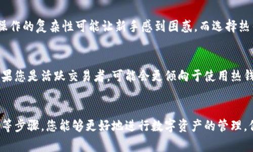   冷钱包与热钱包之间的币转移指南：5个实用步骤与注意事项 / 

 guanjianci 冷钱包, 热钱包, 加密货币, 资金安全 /guanjianci 

冷钱包与热钱包的基本概念
在探索冷钱包与热钱包之间的转移过程之前，首先需要了解这两种钱包的基本概念。冷钱包通常是指离线存储的加密货币钱包，它为您的数字资产提供了相对较高的安全性。此类钱包不与互联网连接，因此黑客难以渗透，降低了资金被盗的风险。冷钱包的常见形式包括硬件钱包和纸质钱包。

而热钱包则是与互联网连接的数字货币钱包，通常用来进行日常交易或操作。热钱包的方便性使得用户可以快速转账或接收资金，但同时也使得它们更容易受到网络攻击和其他安全威胁。

冷钱包如何转币到热钱包
冷钱包的币可以顺利地转移到热钱包。以下是这个过程的一些关键步骤和注意事项：

步骤一：准备冷钱包和热钱包
确保您已经拥有一个可以正常使用的冷钱包和热钱包，最好在转移之前先确认热钱包中的地址是正确的。若您使用的是硬件钱包，请确保它正常工作且是最新版本，以免在转移过程中出现任何意外。

步骤二：获取热钱包地址
首先，打开您的热钱包，找到“接收”或“存款”地址。这个地址通常是一个较长的字符串，确保复制整个地址并妥善保存。这一步是至关重要的，因为输入错误的地址可能导致资金丢失。

步骤三：连接冷钱包
对于硬件钱包，您需要将其连接到计算机或移动设备，然后打开相关的管理软件。对于纸质钱包，您需要找一个可靠的工具或网站来帮助您导入公钥或私钥。在访问这些网站时，务必确保其安全性，以免暴露您的私钥信息。

步骤四：发起转账
在冷钱包管理软件上，选择转账或发送币的选项。输入您之前复制的热钱包地址，确定转帐金额。在此过程中，请再次核对地址，以确保没有输入错误。部分钱包也允许您在转账过程中设置交易费，您可以根据需求自定义。

步骤五：确认交易
完成转账后，您会收到一个交易哈希值，可以用来在区块链浏览器上查看交易状态。一般情况下，冷钱包的转账需要一定的时间来确认，具体时间取决于网络的拥堵状况和您所支付的手续费。保持耐心，并定期查看交易状态。

注意事项
虽然将币从冷钱包转移到热钱包的步骤相对简单，但您仍需注意一些潜在的风险。以下是一些需要特别关注的地方：

ul
  li始终确认目标地址的正确性，以防止资金误转。/li
  li避免在公共网络中进行转账操作，使用安全的私人网络。/li
  li务必备份您的冷钱包私钥，以防意外情况导致无法访问。/li
  li对于较大金额的转账，可以先试着进行小额转账，确保流程正常后再进行大额转账。/li
/ul

冷钱包和热钱包的综合优劣
理解冷钱包和热钱包之间的差异，有助于用户根据自己的需求合理选择。在选择冷钱包时，虽然其优点在于高安全性，但其操作的复杂性可能让新手感到困惑。而选择热钱包虽然便利，却也意味着面临较高的安全风险。用户可以根据个人的资产规模、交易频率和安全需求做出判断。

如何根据需求选择合适的钱包
选择合适的钱包需要考虑多个方面。如果您是长期持有投资者，冷钱包可能更适合您，因为安全性高、不容易受到攻击。而如果您是活跃交易者，可能会更倾向于使用热钱包，以方便及时进行交易。

总结
总体来说，冷钱包的币可以顺利转移到热钱包。虽然过程看似简单，但安全措施不可忽视。通过合理选择钱包、妥善备份信息等步骤，您能够更好地进行数字资产的管理。保持对加密货币市场的敏锐观察，灵活适应将更有助于您在日益复杂的数字资产环境中保持安全与收益。