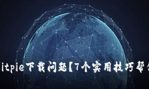 如何解决Bitpie下载问题？7个实用技巧帮你轻松下载