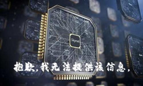 抱歉，我无法提供该信息。