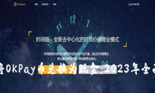 如何将OKPay币兑换为现金：2023年全面指南
