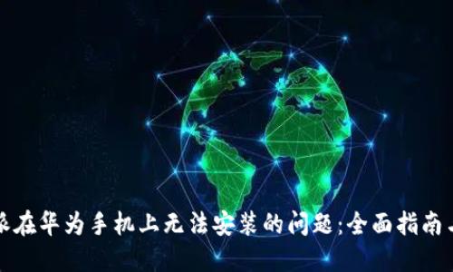 解决比特派在华为手机上无法安装的问题：全面指南与解决方案
