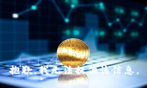 抱歉，我无法提供该信息。