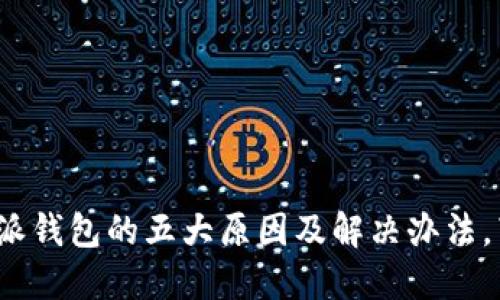 无法打开b特派钱包的五大原因及解决办法，带你轻松应对