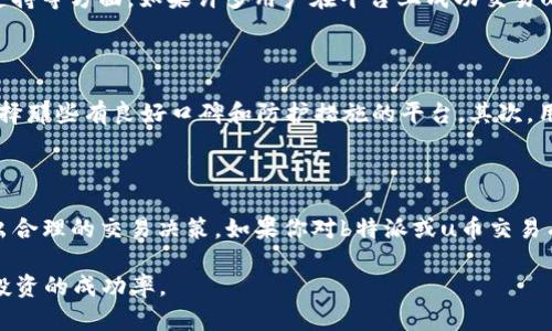 关于“b特派能不能卖u币”的问题，涉及到几个不同的方面，包括平台的政策、虚拟货币的交易法律法规以及用户的实际使用体验。接下来我将对此进行详细的分析和介绍。

一、b特派概述

b特派是一种市场上常见的比特币交易平台或者交易服务提供商，致力于为用户提供数字资产交易、存储和管理等服务。对于许多热衷于投资虚拟货币的用户来说，b特派可能是成熟的选择之一。平台的运营模式和服务的多样性使得它在市场中逐渐占据了一席之地。

二、u币的定义与现状

u币，通常是指某些特定平台上流通的虚拟货币，如在一些游戏、社交平台等场景中使用的代币。u币的价值取决于其流通性、用户需求以及平台的政策。由于u币的性质和其他虚拟货币相似，因此引发了用户间对于其买卖的讨论和关注。

三、b特派与u币的交易政策

对于b特派是否支持u币交易，这取决于平台的具体政策。有些数字货币交易平台允许交易多种虚拟资产，包括主流的比特币、以太坊以及一些较为小众的代币。而u币因其特殊的属性和使用场景，可能并不被所有交易平台所认可。因此，用户在进行操作之前，需要仔细查阅b特派的相关协议和规定。

四、法律法规的影响

在许多国家和地区，虚拟货币的交易和使用受到法律的规范。若某种虚拟货币在法律上被认定为合法资产，那么在交易平台上进行买卖是允许的。如果b特派支持u币交易，那么就需要符合相关的法律法规。例如，在中国，数字货币的管理政策越来越严格，部分平台可能无法进行虚拟货币的交易。

五、用户体验与反馈

在了解是否能够通过b特派卖出u币时，用户的反馈尤为重要。通过收集用户经验、评论和建议，可以更深入地了解b特派的交易效率、用户支持等方面。如果许多用户在平台上成功交易u币，那么这可能是一个积极的信号，反之则需警惕。

六、如何选择合适的平台进行交易

若决定在b特派或其他平台进行u币交易，用户可以关注以下几点。首先，平台的安全性是首要考虑因素。对比各大交易平台的安全记录，选择那些有良好口碑和防护措施的平台。其次，用户体验也是必要的，采用便捷的界面能加速交易流程。最后，支持的交易对及手续费用也是关键因素，这直接影响到用户的交易盈利空间。

七、总结与建议

在探讨“b特派能不能卖u币”这一问题时，我们需要综合考虑平台的政策、市场环境以及法律法规。只有在充分了解的基础上，用户才能做出合理的交易决策。如果你对b特派或u币交易有更多的需求，建议定期关注平台的官方公告以及相关资讯，从而获取最新的信息。

通过这些对b特派和u币交易的知识补充，相信用户可以作出更为明智的决策。始终保持对市场变化的敏感，做好风险控制，将有助于提升投资的成功率。