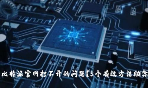 如何解决比特派官网打不开的问题？5个有效方法助你顺利访问