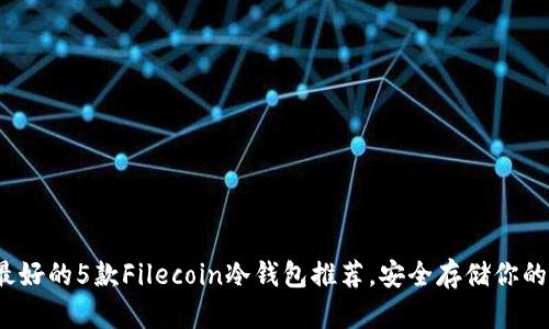 2023年最好的5款Filecoin冷钱包推荐，安全存储你的数字资产