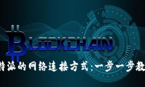 如何设置B特派的网络连接方式：一步一步教你轻松搞定