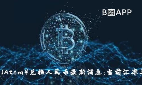 2023年原子币（Atom）兑换人民币最新消息：当前汇率与未来走势分析