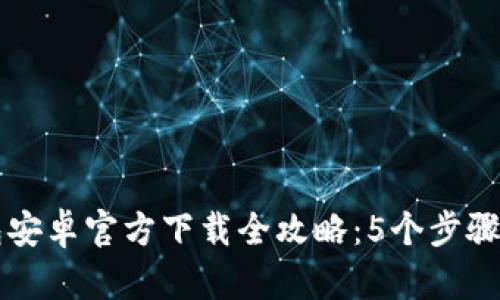 2023年BitKeep钱包安卓官方下载全攻略：5个步骤快速设置与使用技巧