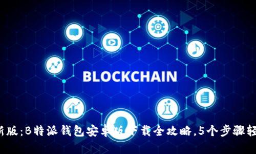 2023年最新版：B特派钱包安卓版下载全攻略，5个步骤轻松上手使用