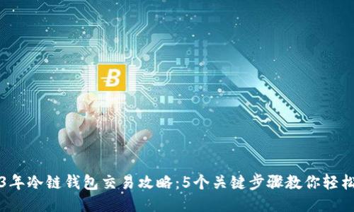 2023年冷链钱包交易攻略：5个关键步骤教你轻松入门