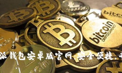 2023年最新B特派钱包安卓版官网：安全便捷，专享10%返现活动