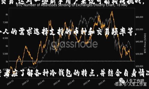 冷钱包以太：安全存储以太坊的最佳选择 - 5种类型及其优缺点

冷钱包, 以太坊, 加密货币, 数字资产/guanjianci

什么是冷钱包？
冷钱包是指一种不直接与互联网连接的加密货币存储方式，主要用于保护数字资产。例如，以太坊（ETH）作为一种广泛流通的加密货币，许多投资者选择将其存储在冷钱包中，以避免因网络攻击而导致的资产损失。冷钱包能够有效地防止黑客入侵和各种在线威胁，因此在加密货币的世界里，安全性是其最大的优势。

冷钱包的工作原理
冷钱包的核心理念是将私钥和相关数据完全隔离于网络环境。当用户需要进行交易时，会将必要的信息通过某种方式（通常是USB设备或纸质记录）导入到在线环境下的热钱包，再进行相关操作。这种方式确保了私钥不暴露于网络之中，极大降低了因网络攻击而导致的风险。

冷钱包的类型
根据存储方式的不同，冷钱包主要分为以下几类：

1. 硬件钱包
硬件钱包是一种专门设计的物理设备，利用内置加密算法保存用户的私钥。主流的硬件钱包品牌包括Ledger、Trezor等。这些设备通常具备良好的用户体验，并支持多种加密货币的存储。
优点：安全性高，支持多种货币，易于使用。
缺点：需要购买设备，虽然相对安全，但依然可能被物理损坏或丢失。

2. 软件钱包（冷存储方式）
有些软件钱包在配置时可以选择冷存储模式。这种模式下，用户的私钥不会在网络上存储，而是保存在本地，但需要特别注意确保设备不被恶意软件感染。
优点：自由度高，可以任意选择密码。
缺点：安全性相对硬件钱包较低，容易因操作不当而失去资产。

3. 离线纸钱包
纸钱包是一种将私钥和公钥以二维码或文本的形式写在纸上的存储方式。用户可以通过纸质介质进行完全的离线存储。这种方式是最原始的冷钱包形式。
优点：不受网络影响，理论上绝对安全。
缺点：易损坏，丢失后无法恢复，且不方便日常交易。

4. 存储设备冷钱包（USB等）
这种方式是将私钥保存在USB等存储设备上，然后不时连接到电脑。这种方式综合了硬件和软件下载的优势，但需要用户具备一定的技术能力。
优点：灵活多变，可以选择多种文件格式。
缺点：一旦设备损坏或丢失，可能导致资产的永久性损失。

5. 冷存储服务提供商
随着市场的需要，一些专业的公司开始提供冷钱包存储服务。这意味着用户可以将他们的私钥交给公司来负责保管而不必自己管理。这类服务通常结合了一些保险机制和安全策略。
优点：专业安全管理，保险保障。
缺点：信任问题，用户需要依赖他人。

冷钱包的优势与劣势
冷钱包的最大优势就是安全性。由于其物理隔离特性，黑客无法通过互联网窃取存储在冷钱包中的资产。同时，冷钱包的管理相对简便，尤其对于那些不频繁交易的用户而言，冷钱包非常合适。
然而，冷钱包也存在一些劣势。例如，用户需要考虑存储设备的安全、管理及其丢失后带来的损失等问题。此外，冷钱包在交易时相对麻烦，用户需要将资产从冷钱包转移到热钱包进行交易，这对一些新手用户来说可能构成挑战。

如何选择冷钱包？
选择合适的冷钱包时，用户需要考虑几个因素。首先，安全性是最重要的指标。其次是友好的用户体验，特别是对新手来说，选择易于操作的硬件或软件钱包非常关键。再者，可以根据个人的需求选择支持的币种和交易频率等。
市场上存在多种冷钱包产品，用户在选购时要仔细阅读相关评论，查看产品的可靠性和用户反馈，确保选择的产品能够满足自己的需求。

总结：冷钱包对以太坊的意义
冷钱包对于以太坊等数字资产的存储有着不可忽视的作用。尤其是在当前加密货币频繁波动和网络攻击增多的环境下，冷钱包以其独特的安全性而被越来越多的投资者所青睐。投资者应了解各种冷钱包的特点，并结合自身情况做出最优选择，以保障自身的资金安全。无论选择哪种冷钱包，定期备份和更新安全措施都是保护资产安全的关键。不妨为自己的数字资产添置一个冷钱包，为未来的投资保驾护航。