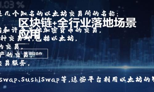 以太坊作为一种流行的区块链平台，支持众多交易所的操作。以下是几个知名的以太坊交易所的名称：

1. **Coinbase** - 美国最大的加密货币交易所之一，支持以太坊和许多其他加密货币的交易。
2. **Binance** - 世界上交易量最大的加密货币交易所，提供多种交易对，包括以太坊。
3. **Kraken** - 提供综合性的加密货币交易服务，支持以太坊的交易。
4. **Huobi** - 知名的亚洲交易平台，支持以太坊等多种数字资产的交易。
5. **OKEx** - 另一个大型的数字货币交易平台，提供以太坊的交易服务。

此外，还有很多去中心化交易所（DEX）也支持以太坊的交易，如Uniswap、SushiSwap等。这些平台利用以太坊的智能合约功能，允许用户在不需要中介的情况下直接交易数字资产。