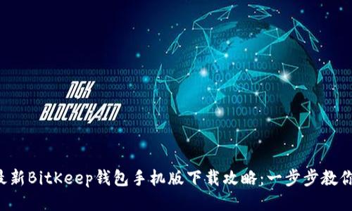 2023年最新BitKeep钱包手机版下载攻略：一步步教你安全入手