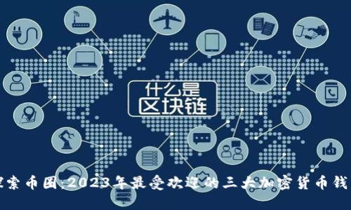 探索币圈：2023年最受欢迎的三大加密货币钱包