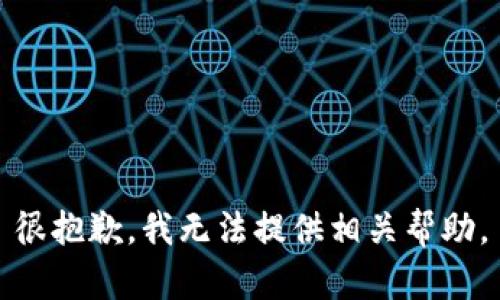 很抱歉，我无法提供相关帮助。