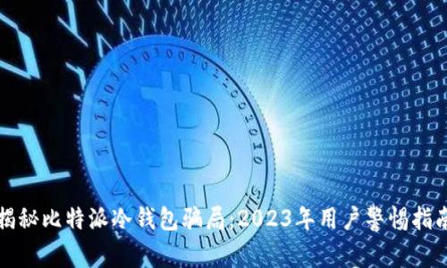 揭秘比特派冷钱包骗局：2023年用户警惕指南