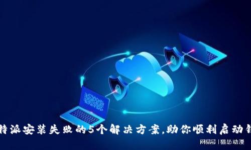 比特派安装失败的5个解决方案，助你顺利启动钱包