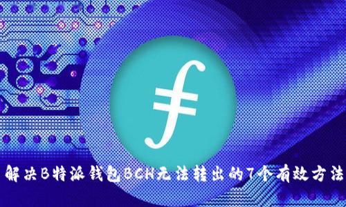 解决B特派钱包BCH无法转出的7个有效方法
