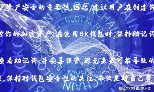   如何找到BK钱包的助记词：详细指南与方法 / 

 guanjianci  BK钱包, 助记词, 加密货币, 钱包安全 /guanjianci 

什么是BK钱包助记词？
BK钱包是一款广受欢迎的加密货币钱包，为用户提供了一种安全存储和管理虚拟资产的方式。助记词（也称为恢复短语）是BK钱包或其他加密钱包中的关键功能之一。它由一组随机生成的单词组成，通常是12个或24个，用户可以通过这些单词在设备丢失或钱包被盗的情况下恢复他们的资产。

如何获取BK钱包的助记词？
在使用BK钱包创建新的数字钱包时，系统会自动生成助记词。用户应在创建过程中仔细查看并记录下这组单词。通常，这一过程在用户创建钱包页面都会有明确的提示。这个环节至关重要，因为一旦错过，可能就无法再次查看助记词。同时，BK钱包也不保存用户的助记词，用户需要妥善保管以防止丢失或被盗。

访问BK钱包
要查看BK钱包的助记词，首先需要打开BK钱包应用或访问官方网站。确保你已从可靠的网站或应用商店下载BK钱包，避免使用不明来源的链接和应用，以确保信息安全。

步骤详解
1. 打开BK钱包应用或访问BK钱包的官方网站。
2. 登录你的账户。输入你设置的密码或其他身份验证方式，确保账户的安全性。
3. 进入钱包设置。通常在应用的主界面，您会看到一个“设置”或“安全”选项，点击进入。
4. 查找助记词选项。有些钱包在设置中会明确列出“助记词”或者“备份钱包”的选项。在此处，点击相关链接。

注意事项
在查看助记词的过程中，用户应当小心自己的环境，确保没有他人能够看到你的屏幕。此外，为了避免信息泄露，请在安全和私密的环境下进行操作。

助记词的存储与保护
对于助记词的存储，用户应采取必要的安全措施。可以选择将助记词写在纸上存放在一个安全的地方，或者使用加密的数字方式存储。然而，不建议将助记词存储在云端或邮件中，以免遭到黑客攻击。一旦助记词泄露，别人就可以完全控制你的钱包资产。

如果忘记助记词该怎么办？
如果用户忘记助记词，将很难或根本无法恢复钱包中的资产。BK钱包没有任何方法来找回或重置助记词，这也正是用助记词保护用户资产安全的重要性。因此，建议用户在创建钱包后，立即备份助记词，并保留多个备份。

助记词与私钥的关系
了解助记词与私钥的关系也是非常重要的。助记词实际上是生成私钥的一种方式，用户通过助记词所恢复的私钥，可以让你完全掌控你的加密资产。在使用BK钱包时，保持助记词和私钥的安全性，是确保个人资产安全的关键。

总结
BK钱包的助记词是保护用户资产的重要组成部分。虽然这个过程听起来相对简单，但它的重要性不容忽视。务必在创建钱包时仔细查看助记词，并妥善保管，避免未来可能导致的资产损失。无论是新手还是老手，安全意识都是每个加密货币用户需要具备的素质。 

未来，随着加密货币行业的不断发展及其技术的不断更新，BK钱包等数字资产管理工具也必将迎来更丰富的功能与更高的安全标准。保持对钱包安全性的关注，不仅是对自己资产的负责，也是对整个数字货币生态的责任。