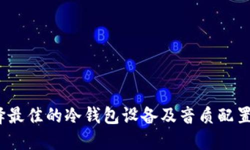 冷钱包背景音质：如何选择最佳的冷钱包设备及音质配置，提升体验的5个关键因素