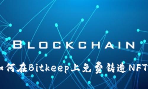 2023年完全指南：如何在Bitkeep上免费铸造NFT，获取10个实用技巧