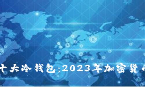 宝二爷推荐的十大冷钱包：2023年加密货币安全存储指南