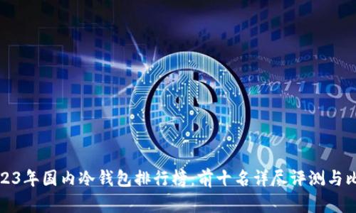 2023年国内冷钱包排行榜：前十名详尽评测与比较