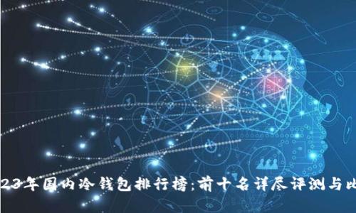 2023年国内冷钱包排行榜：前十名详尽评测与比较