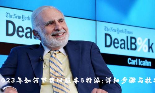 2023年如何下载旧版本B特派：详细步骤与技巧