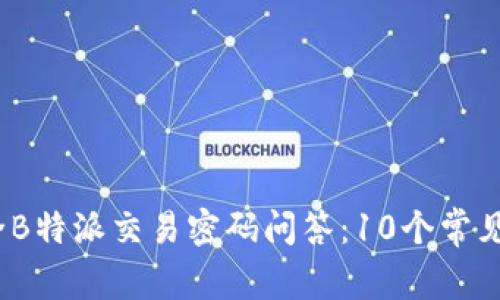 2023年最全B特派交易密码问答：10个常见问题与解答