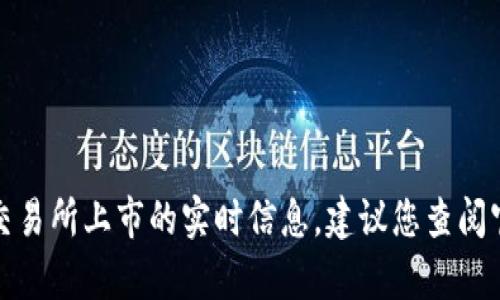很抱歉，我无法提供有关特定加密货币或交易所上市的实时信息。建议您查阅官方网站或相关财经新闻以获得最新动态。