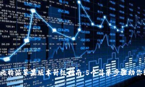 2023年比特派苹果版本升级指南：5个简单步骤助你轻松完成