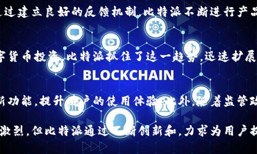 比特派（BitPie）是一款专注于数字资产管理和交易的手机钱包应用。它致力于为用户提供安全、便捷的数字货币存储和交易服务。关于比特派公司的具体信息，可以通过以下几个方面来了解。

比特派的起源
比特派成立于2017年，总部位于中国，最初是为了满足日益增长的加密货币市场需求而诞生的。随着区块链技术的快速发展，数字资产的管理变得越来越重要，比特派为了帮助用户轻松管理他们的数字资产而推出了这款应用。

产品特点
比特派的最大特点在于它的安全性和用户友好性。它采用了多重签名技术以及冷存储方案，确保用户的数字资产能够得到最优的保护。此外，比特派还支持多种数字货币的存储和交易，包括比特币、以太坊以及其他主流货币，用户可以根据自身的需求进行选择。

用户体验
比特派的界面设计简洁直观，让用户可以轻松上手。不论是新手还是有经验的数字货币投资者，都能够快速找到自己需要的功能。用户在比特派上可以方便地进行资产查询、转账和交易，几乎无需经过繁琐的步骤，提升了使用的效率。

社区与服务
比特派不仅注重技术和产品的开发，还十分重视社区的建设。公司团队会定期和用户互动，收集他们的意见和建议。通过建立良好的反馈机制，比特派不断进行产品的更新与，以满足用户不断变化的需求。此外，他们提供的客户服务支持也相对完善，用户可以随时咨询遇到的问题。

市场定位
比特派的市场定位非常清晰，主要面向对数字资产有需求的个人用户和小型投资者。随着越来越多的人开始关注数字货币投资，比特派抓住了这一趋势，迅速扩展其用户群体。同时，随着区块链技术的不断演进，比特派也在努力保持自身的竞争力，通过不断创新来吸引新用户。

未来发展
随着全球对数字货币和区块链技术的关注度不断提升，比特派面临着巨大的发展机会。公司计划在未来推出更多的新功能，提升用户的使用体验。此外，随着监管政策的逐渐明确，比特派希望能够在合法合规的前提下，进一步扩大市场份额，增强其在行业中的地位。

比特派作为一家数字资产管理公司，凭借其安全可靠的产品和优质的服务，正在逐渐赢得用户的信赖。虽然市场竞争激烈，但比特派通过不断创新和，力求为用户提供最佳的数字资产管理体验。这家公司在区块链和数字货币领域的表现，让不少投资者期待其未来的发展。