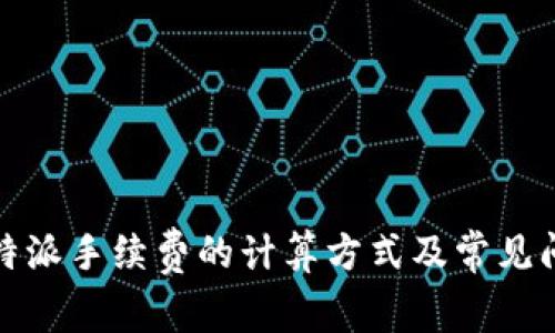 揭秘：B特派手续费的计算方式及常见问题解答