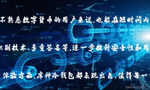 库神冷钱包的价值分析：数字资产安全与未来愿景

库神冷钱包, 数字资产, 区块链, 投资安全/guanjianci

库神冷钱包简介
随着区块链技术的不断发展，数字资产的安全性与存储方式逐渐成为投资者关注的焦点。其中，库神冷钱包作为一种新兴的存储方式，因其独特的安全机制而受到市场的青睐。冷钱包与热钱包的区别在于，冷钱包并不与互联网直接连接，这使得其能够有效防止黑客攻击和病毒侵入，提升了储存资产的安全性。

为何选择库神冷钱包
库神冷钱包以其高度的安全性和便捷性吸引了大量用户。它不仅能够支持多种数字资产的存储，还具备备份和恢复功能。这一优势使得用户在遭遇意外情况时，能够及时找回资产，避免因设备损坏或丢失而造成的损失。此外，库神冷钱包的用户友好界面也降低了普通用户对复杂加密技术的使用门槛，让更多人能够享受到数字资产的便利。

市场需求与使用场景
近年来，随着虚拟货币市场的活跃，投资者对数字资产的需求大幅增加。库神冷钱包的出现，正是为了满足这一需求。无论是初入市场的小白，还是资深的交易者，库神冷钱包都能为他们提供安全的资产管理方案。在参与ICO项目、进行交易投资，甚至是长线持有数字货币时，库神冷钱包都扮演着不可或缺的角色。

库神冷钱包的安全性分析
安全性是冷钱包最核心的功能。库神冷钱包采用了多重加密技术，确保用户资产的信息不被第三方获取。其私钥存储在用户本地设备中，而不是云端，这大大降低了被攻击的风险。通过USB等物理媒介进行数据传输，用户可以自由掌控所有资金。此外，库神冷钱包支持种子短语备份机制，用户在面对意外时，可以通过种子短语快速恢复资产。

用户体验与反馈
从用户反馈来看，库神冷钱包在使用过程中的流畅性和稳定性获得了高分评价。用户普遍认为，库神的界面设计人性化，操作简单易懂，即使是对于不熟悉数字货币的用户来说，也能在短时间内掌握钱包的基本功能。而且，库神的客服支持和技术服务在关键时刻也能提供及时帮助，增强了用户的信任感。

未来的发展趋势
随着区块链技术的不断演进和数字资产市场的日益成熟，冷钱包的需求只会越来越大。在未来，库神冷钱包有可能会整合更多前沿技术，例如生物识别技术、多重签名等，进一步提升安全性和用户体验。此外，库神还计划拓展与金融机构的合作，提供更为全面的金融服务，这为其未来的发展开辟了更广阔的空间。

总结
整体来看，库神冷钱包以其安全性、便捷性以及广泛的市场需求，展现了其在数字资产存储领域的重要地位。无论是在私钥保护、数据备份，还是用户体验方面，库神冷钱包都表现出色，值得每一位数字资产投资者的关注。面对未来，不难预见，库神冷钱包将继续引领市场的发展潮流，成为更多用户保护资产的重要工具。