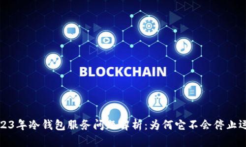 2023年冷钱包服务问题解析：为何它不会停止运作