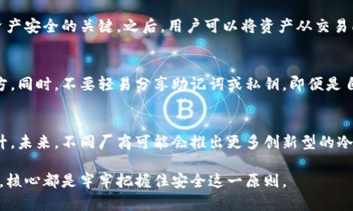 5个推荐：冷钱包的安全性与选择指南，保护你的加密资产

冷钱包, 加密货币, 数字资产安全, 钱包选择/guanjianci

什么是冷钱包？
冷钱包，又称为离线钱包，是一种用于存储加密货币的工具，可以在不连接互联网的状态下保存私钥。这种钱包通过物理设备（如硬件钱包）或纸质备份方式，提供了比热钱包（在线钱包）更强的安全性。因此，冷钱包成为了那些希望长时间持有大额加密资产用户的首选。

冷钱包的安全性
冷钱包的安全性主要体现在几个方面。首先，冷钱包在断开连接的情况下，极大地降低了黑客攻击的风险。由于私钥不暴露于互联网，攻击者无法远程获取存储的资产。其次，许多冷钱包还配备了多重身份验证，进一步增强安全性。此外，冷钱包在数据泄露和诈骗攻击日益猖獗的今天，为用户提供了一种相对安全的资产管理手段。

选择冷钱包时的考虑因素
在选择冷钱包时，有几个重要的因素需要考虑。首先，用户需要关注冷钱包的兼容性。并非所有冷钱包都支持所有类型的加密货币，适合自己的钱包可以有效支持你所持有的资产类型。其次，钱包的使用便捷性同样重要。有些冷钱包的设定过程较为复杂，新手用户可能会感到困惑，因此选择一个易于操作的冷钱包显得尤为重要。

2023年推荐的5款冷钱包
以下是目前市面上5款颇受欢迎且安全性较高的冷钱包选项：

h41. Ledger Nano X/h4
Ledger Nano X 是目前市场上较为知名的硬件钱包之一。它支持多达1800种加密货币，具备蓝牙功能，方便与手机或其他设备连接。其安全性方面，Ledger 采用了高标准的加密技术，私钥储存在安全芯片内。同时，Ledger 提供手机应用，方便用户随时查看资产。其价格大约为149美元。

h42. Trezor Model T/h4
Trezor Model T 是另一款备受推崇的冷钱包，采用触控屏幕设计，使操作更加直观。它支持多种主流和小众加密货币，用户还可以通过扩展名与其他应用程序集成，提升使用体验。相较于Ledger，Trezor价格稍高，约为219美元，但提供了更强大的功能和用户体验。

h43. KeepKey/h4
KeepKey 是一款价格更为亲民的硬件钱包，售价约为79美元。虽然支持的货币种类不如Ledger和Trezor丰富，但其设计简约大方，适合普通用户使用。它搭载了较为安全的加密技术，并集成了ShapeShift平台，让用户在钱包内实现加密货币交易。

h44. Ledger Nano S Plus/h4
Ledger Nano S Plus 是Ledger 在 Nano S 基础上进行了改进，增加了存储空间，支持更多种类的加密货币。其价格较为实惠，约为79美元，也是入门级用户的好选择。尽管它的操作相对简单，但同样具备Ledger强大的安全性。

h45. Paper Wallet（纸质钱包）/h4
尽管纸质钱包并不如硬件钱包般便捷，但对于对安全极为重视的人来说，它仍是一个值得考虑的选项。用户可以将私钥和地址打印在纸上，离线保存。只要确保纸张不受损，这种方式的安全性极高，且没有任何软件漏洞的可能。不过由于携带和管理较为麻烦，适合长期保存少量资产的用户。

如何使用冷钱包存储加密资产
一旦选择好适合自己的冷钱包，使用流程就相对简单。首先，用户需要按照说明书进行设备设定，生成并备份好恢复助记词，这一步骤是确保资产安全的关键。之后，用户可以将资产从交易所转入冷钱包，过程类似于普通的转账。

冷钱包的维护与安全性
冷钱包的安全不仅取决于设备本身，还与用户的使用习惯密切相关。用户应定期检查钱包的安全性，避免将其放置在可能受到物理损害的地方。同时，不要轻易分享助记词或私钥，即便是自己信任的人。对于纸质钱包，妥善保管避免其被水或火损坏。

总结与展望
冷钱包作为加密货币资产管理的重要工具，无疑能为广大投资者提供更高的安全保障。随着加密货币的逐渐普及，冷钱包的需求也在稳步上升。未来，不同厂商可能会推出更多创新型的冷钱包，以适应市场的不同需求。

在这个新兴领域中，用户应时刻关注行业动态与新技术，保持对自身数字资产的安全意识，才能更好地保护自己的财产。无论选择哪种冷钱包，核心都是牢牢把握住安全这一原则。