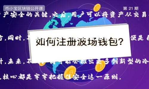 5个推荐：冷钱包的安全性与选择指南，保护你的加密资产

冷钱包, 加密货币, 数字资产安全, 钱包选择/guanjianci

什么是冷钱包？
冷钱包，又称为离线钱包，是一种用于存储加密货币的工具，可以在不连接互联网的状态下保存私钥。这种钱包通过物理设备（如硬件钱包）或纸质备份方式，提供了比热钱包（在线钱包）更强的安全性。因此，冷钱包成为了那些希望长时间持有大额加密资产用户的首选。

冷钱包的安全性
冷钱包的安全性主要体现在几个方面。首先，冷钱包在断开连接的情况下，极大地降低了黑客攻击的风险。由于私钥不暴露于互联网，攻击者无法远程获取存储的资产。其次，许多冷钱包还配备了多重身份验证，进一步增强安全性。此外，冷钱包在数据泄露和诈骗攻击日益猖獗的今天，为用户提供了一种相对安全的资产管理手段。

选择冷钱包时的考虑因素
在选择冷钱包时，有几个重要的因素需要考虑。首先，用户需要关注冷钱包的兼容性。并非所有冷钱包都支持所有类型的加密货币，适合自己的钱包可以有效支持你所持有的资产类型。其次，钱包的使用便捷性同样重要。有些冷钱包的设定过程较为复杂，新手用户可能会感到困惑，因此选择一个易于操作的冷钱包显得尤为重要。

2023年推荐的5款冷钱包
以下是目前市面上5款颇受欢迎且安全性较高的冷钱包选项：

h41. Ledger Nano X/h4
Ledger Nano X 是目前市场上较为知名的硬件钱包之一。它支持多达1800种加密货币，具备蓝牙功能，方便与手机或其他设备连接。其安全性方面，Ledger 采用了高标准的加密技术，私钥储存在安全芯片内。同时，Ledger 提供手机应用，方便用户随时查看资产。其价格大约为149美元。

h42. Trezor Model T/h4
Trezor Model T 是另一款备受推崇的冷钱包，采用触控屏幕设计，使操作更加直观。它支持多种主流和小众加密货币，用户还可以通过扩展名与其他应用程序集成，提升使用体验。相较于Ledger，Trezor价格稍高，约为219美元，但提供了更强大的功能和用户体验。

h43. KeepKey/h4
KeepKey 是一款价格更为亲民的硬件钱包，售价约为79美元。虽然支持的货币种类不如Ledger和Trezor丰富，但其设计简约大方，适合普通用户使用。它搭载了较为安全的加密技术，并集成了ShapeShift平台，让用户在钱包内实现加密货币交易。

h44. Ledger Nano S Plus/h4
Ledger Nano S Plus 是Ledger 在 Nano S 基础上进行了改进，增加了存储空间，支持更多种类的加密货币。其价格较为实惠，约为79美元，也是入门级用户的好选择。尽管它的操作相对简单，但同样具备Ledger强大的安全性。

h45. Paper Wallet（纸质钱包）/h4
尽管纸质钱包并不如硬件钱包般便捷，但对于对安全极为重视的人来说，它仍是一个值得考虑的选项。用户可以将私钥和地址打印在纸上，离线保存。只要确保纸张不受损，这种方式的安全性极高，且没有任何软件漏洞的可能。不过由于携带和管理较为麻烦，适合长期保存少量资产的用户。

如何使用冷钱包存储加密资产
一旦选择好适合自己的冷钱包，使用流程就相对简单。首先，用户需要按照说明书进行设备设定，生成并备份好恢复助记词，这一步骤是确保资产安全的关键。之后，用户可以将资产从交易所转入冷钱包，过程类似于普通的转账。

冷钱包的维护与安全性
冷钱包的安全不仅取决于设备本身，还与用户的使用习惯密切相关。用户应定期检查钱包的安全性，避免将其放置在可能受到物理损害的地方。同时，不要轻易分享助记词或私钥，即便是自己信任的人。对于纸质钱包，妥善保管避免其被水或火损坏。

总结与展望
冷钱包作为加密货币资产管理的重要工具，无疑能为广大投资者提供更高的安全保障。随着加密货币的逐渐普及，冷钱包的需求也在稳步上升。未来，不同厂商可能会推出更多创新型的冷钱包，以适应市场的不同需求。

在这个新兴领域中，用户应时刻关注行业动态与新技术，保持对自身数字资产的安全意识，才能更好地保护自己的财产。无论选择哪种冷钱包，核心都是牢牢把握住安全这一原则。