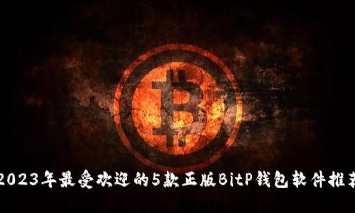 2023年最受欢迎的5款正版BitP钱包软件推荐